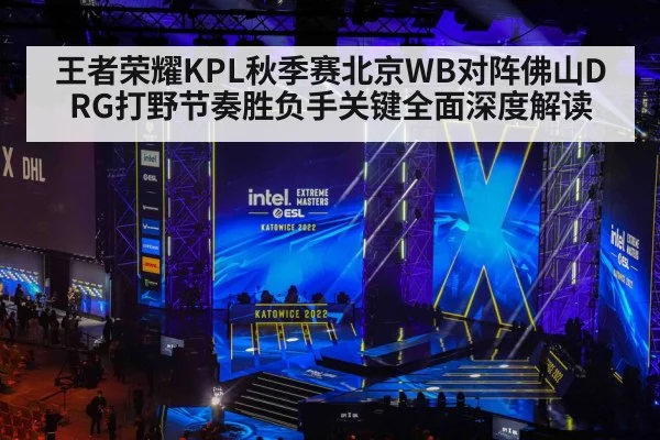 王者荣耀KPL秋季赛北京WB对阵佛山DRG打野节奏胜负手关键全面深度解读（kaiyun）