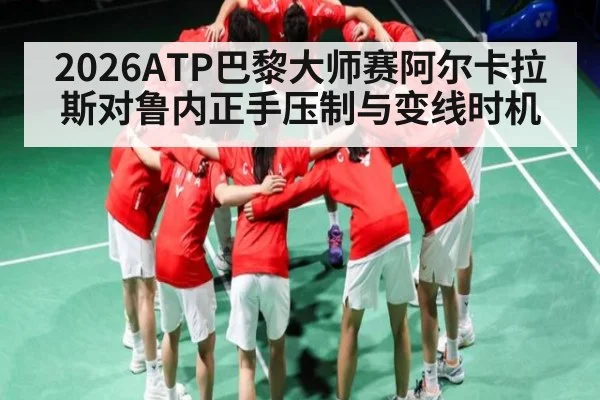 2026ATP巴黎大师赛阿尔卡拉斯对鲁内正手压制与变线时机 - kaiyun